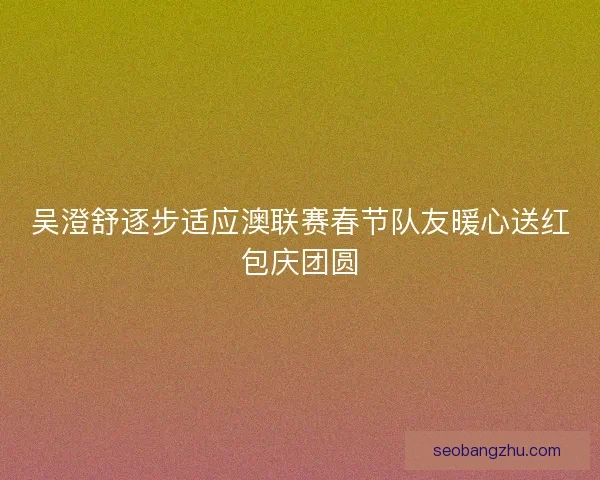 吴澄舒逐步适应澳联赛春节队友暖心送红包庆团圆