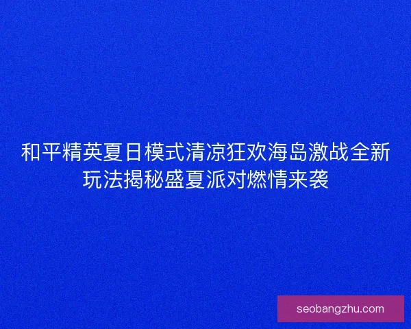 和平精英夏日模式清凉狂欢海岛激战全新玩法揭秘盛夏派对燃情来袭
