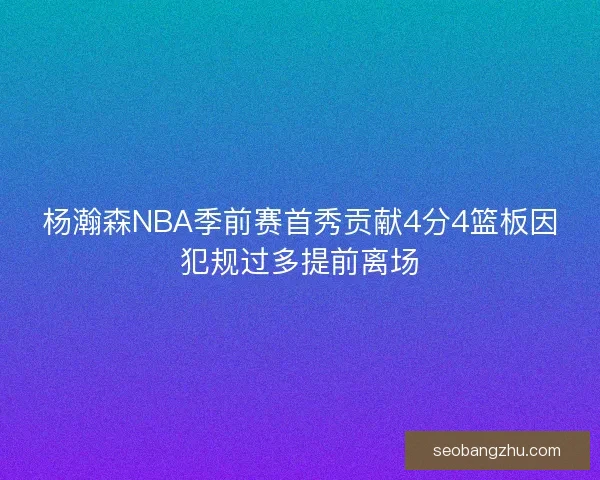 杨瀚森NBA季前赛首秀贡献4分4篮板因犯规过多提前离场